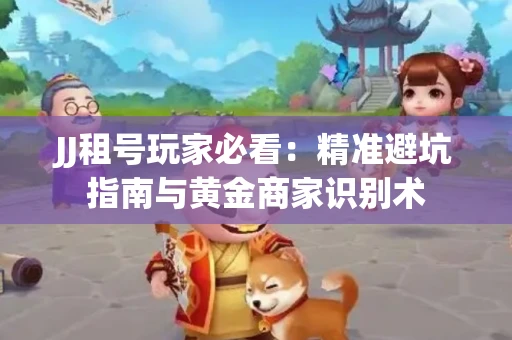 JJ租号玩家必看：精准避坑指南与黄金商家识别术