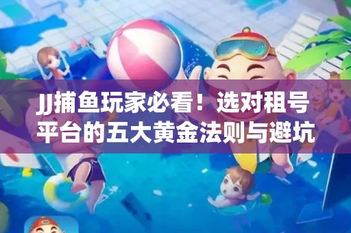 JJ捕鱼玩家必看！选对租号平台的五大黄金法则与避坑指南